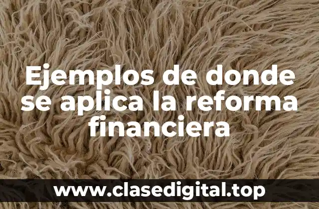 Ejemplos de donde se aplica la reforma financiera