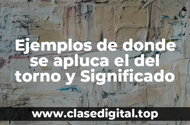 Ejemplos de donde se apluca el del torno y Significado