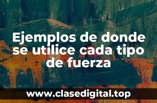 Ejemplos de donde se utilice cada tipo de fuerza