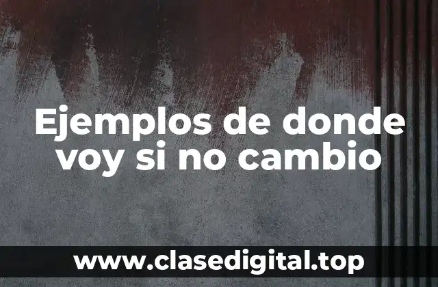 Ejemplos de donde voy si no cambio