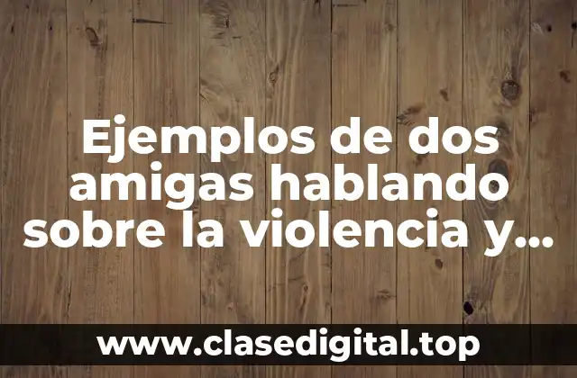 Ejemplos de dos amigas hablando sobre la violencia y Significado
