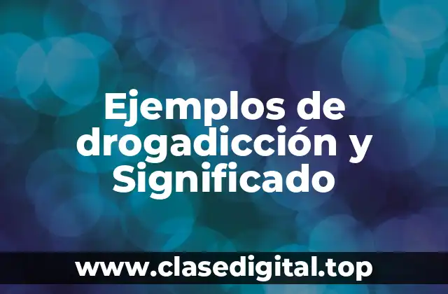 Ejemplos de drogadicción y Significado