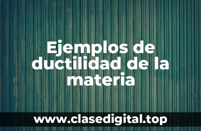 Ejemplos de ductilidad de la materia