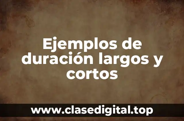 Ejemplos de duración largos y cortos