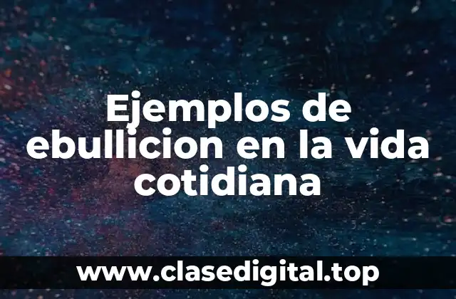 Ejemplos de ebullicion en la vida cotidiana