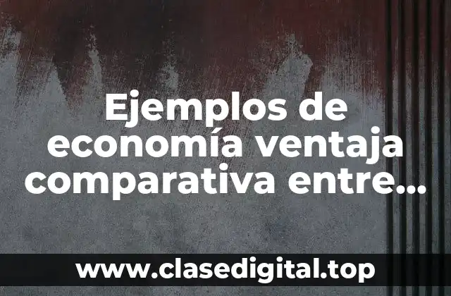 Ejemplos de economía ventaja comparativa entre dos países