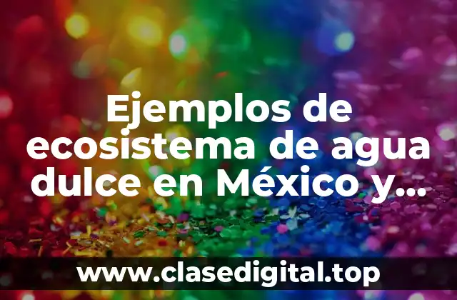 Ejemplos de ecosistema de agua dulce en México y Significado