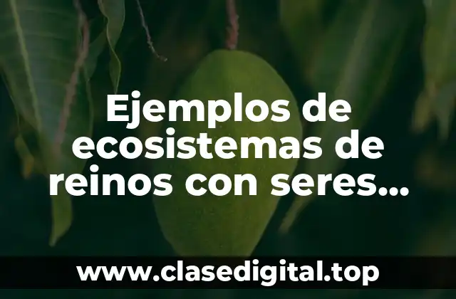 Ejemplos de ecosistemas de reinos con seres vivos microscópicos