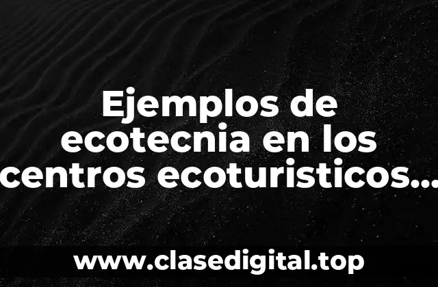 Ejemplos de ecotecnia en los centros ecoturisticos y Significado
