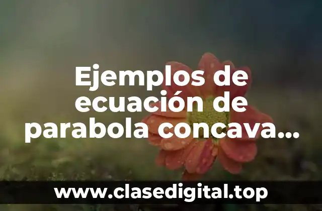 Ejemplos de ecuaciones de parabola concava hacia abajo