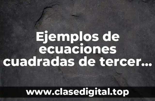 Ejemplos de ecuaciones cuadradas de tercer grado de secundaria
