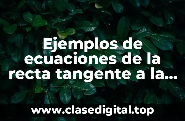 Ejemplos de ecuaciones de la recta tangente a la curva