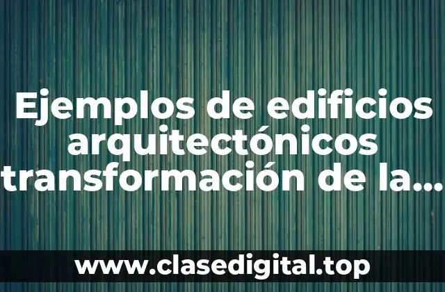 Ejemplos de edificios arquitectónicos transformación de la forma