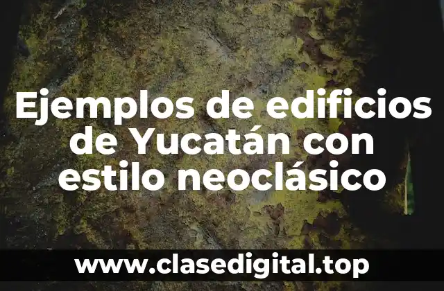 Ejemplos de edificios de Yucatán con estilo neoclásico