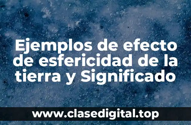 Ejemplos de efecto de esfericidad de la tierra y Significado