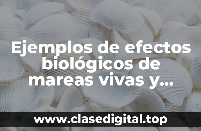 Ejemplos de efectos biológicos de mareas vivas y muertas