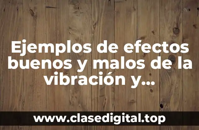 Ejemplos de efectos buenos y malos de la vibración y Significado