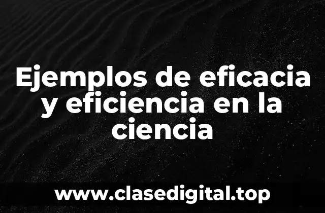 Ejemplos de eficacia y eficiencia en la ciencia