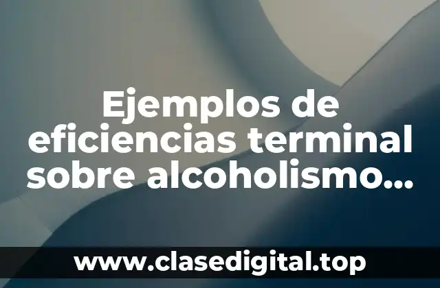 Ejemplos de eficiencias terminal sobre alcoholismo en adolescentes