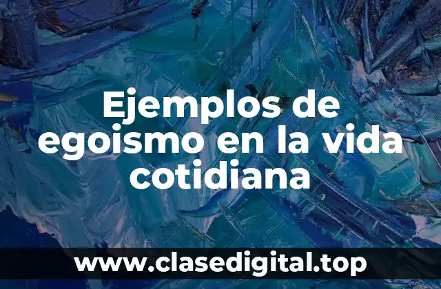 Ejemplos de egoismo en la vida cotidiana