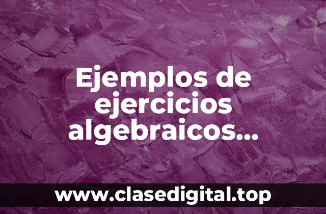 Ejemplos de ejercicios algebraicos resueltos