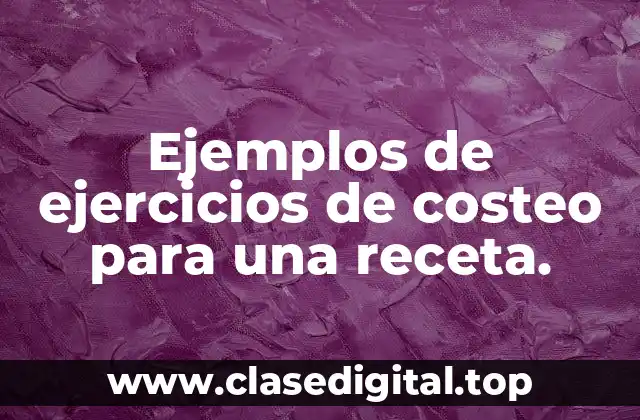 Ejemplos de ejercicios de costeo para una receta.
