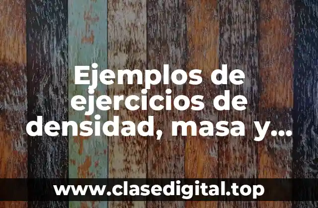 Ejemplos de ejercicios de densidad, masa y volumen