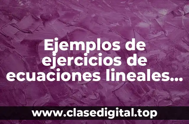 Ejemplos de ejercicios de ecuaciones lineales con todos sus pasos y Significado