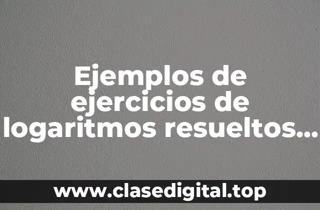 Ejemplos de ejercicios de logaritmos resueltos y Significado