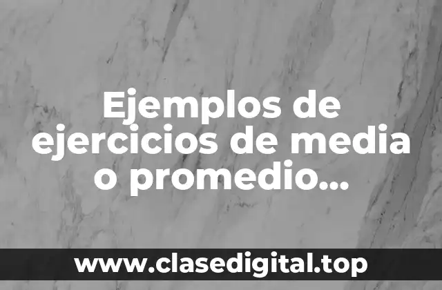 Ejemplos de ejercicios de media o promedio matemático primario