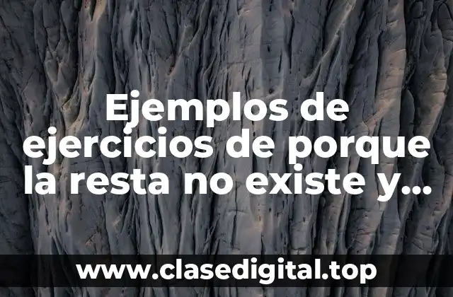 Ejemplos de ejercicios de porque la resta no existe y Significado