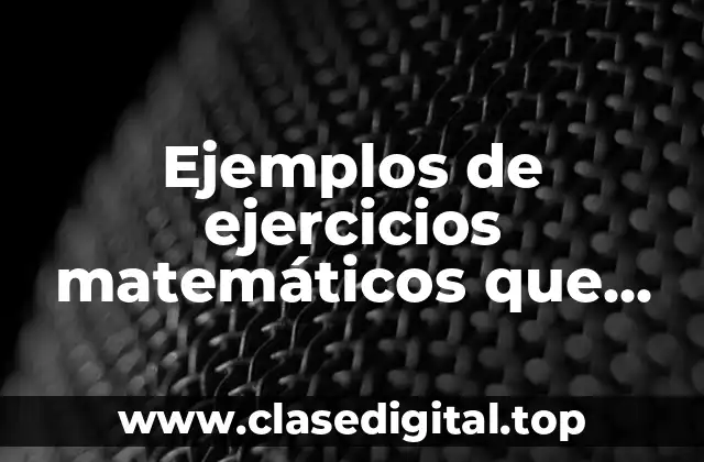Ejemplos de ejercicios matemáticos que vienen en un examen psicométrico
