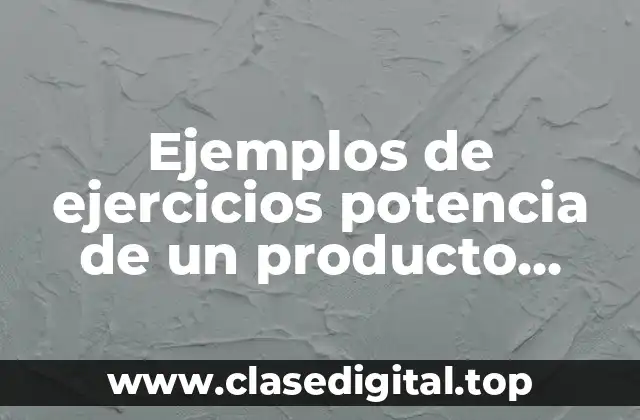 Ejemplos de ejercicios potencia de un producto exponentes