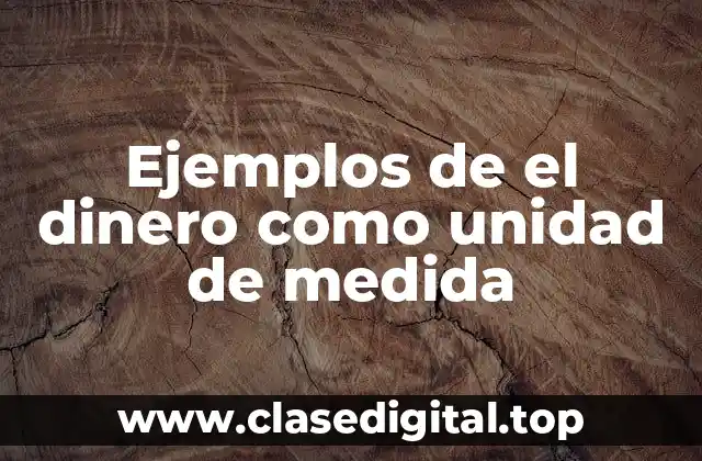Ejemplos de el dinero como unidad de medida