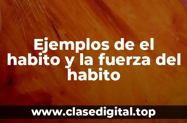 Ejemplos de el habito y la fuerza del habito