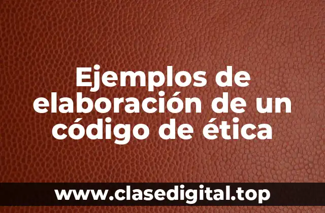 Ejemplos de elaboración de un código de ética