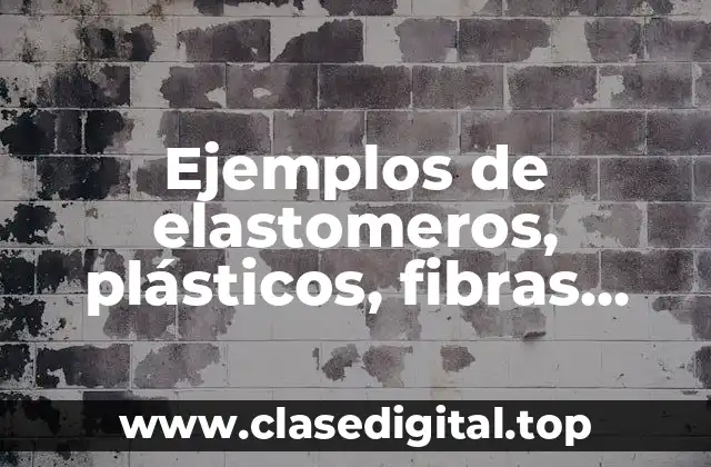 Ejemplos de elastomeros, plásticos, fibras, recubrimientos y adhesivos