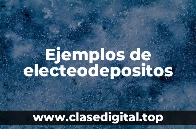 Ejemplos de electeodepositos