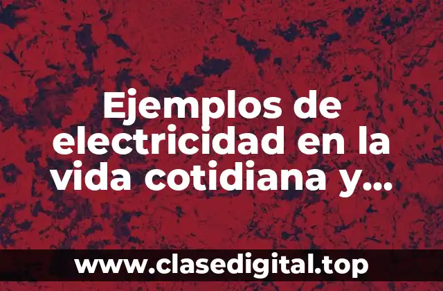 Ejemplos de electricidad en la vida cotidiana y Significado