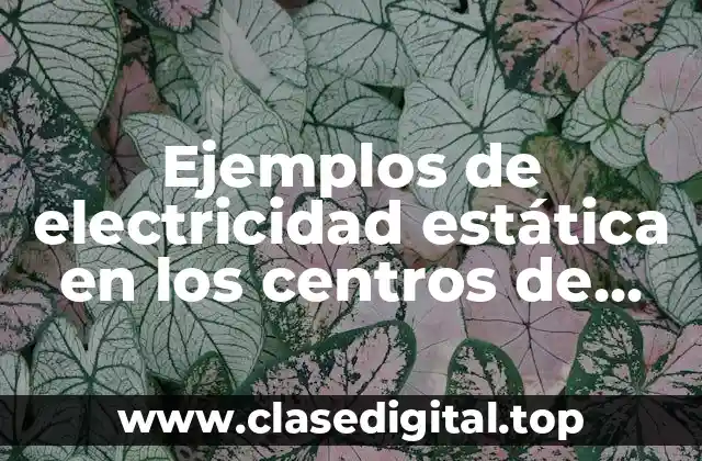 Ejemplos de electricidad estática en los centros de trabajo