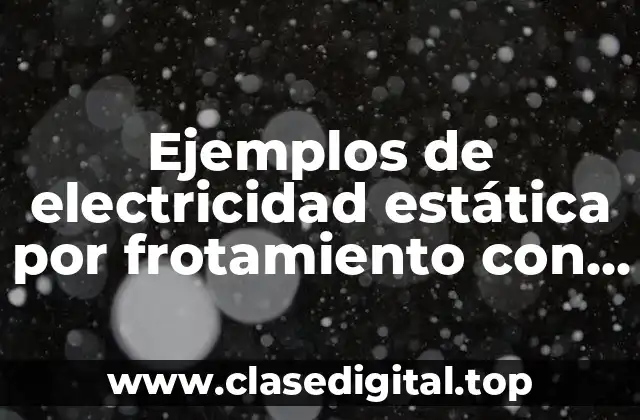 Ejemplos de electricidad estática por frotamiento con una regla