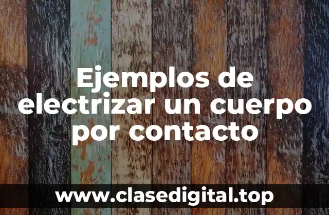Ejemplos de electrizar un cuerpo por contacto