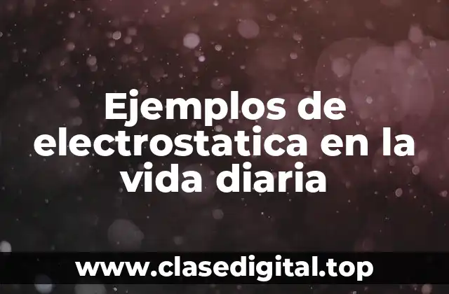 Ejemplos de electrostatica en la vida diaria
