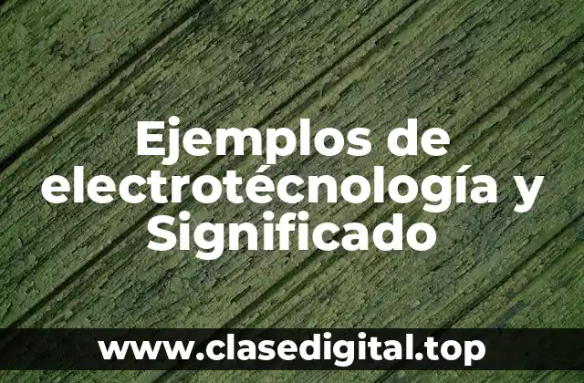 Ejemplos de electrotécnología y Significado