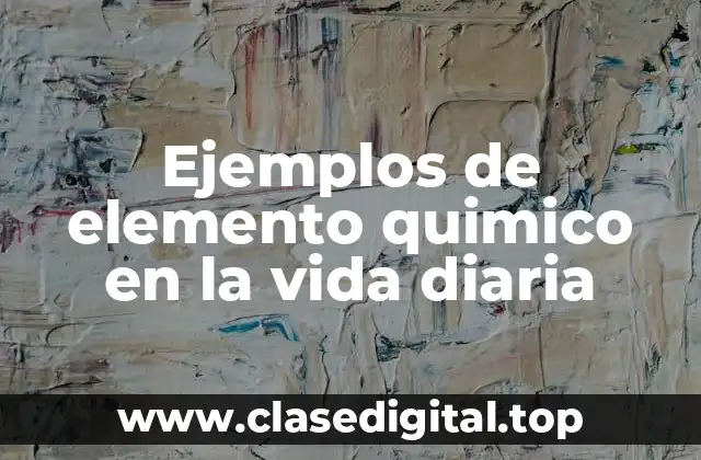 Ejemplos de elemento quimico en la vida diaria