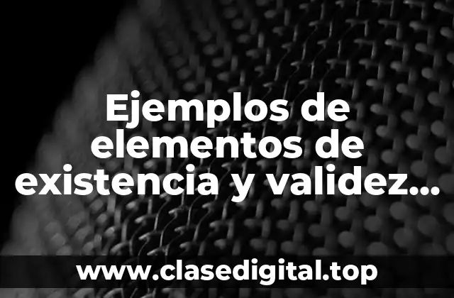 Ejemplos de elementos de existencia y validez del contrato