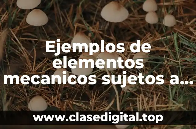 Ejemplos de elementos mecanicos sujetos a esfuerzos de tención