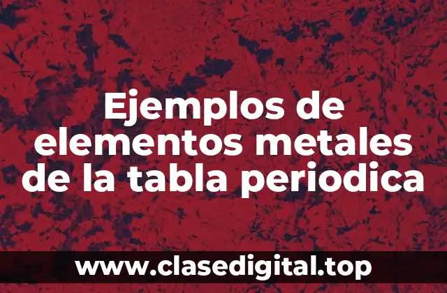 Ejemplos de elementos metales de la tabla periodica