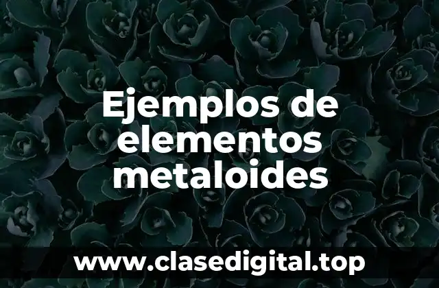Ejemplos de elementos metaloides