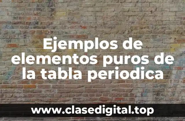 Ejemplos de elementos puros de la tabla periodica